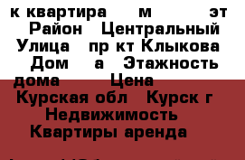 3-к квартира, 87 м², 16/17 эт. › Район ­ Центральный › Улица ­ пр-кт Клыкова  › Дом ­ 2а › Этажность дома ­ 17 › Цена ­ 12 500 - Курская обл., Курск г. Недвижимость » Квартиры аренда   